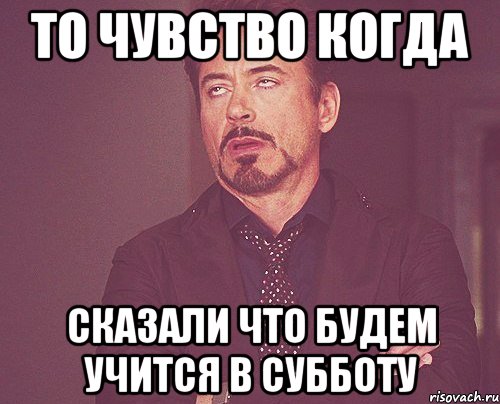 То чувство когда сказали что будем учится в субботу, Мем твое выражение лица