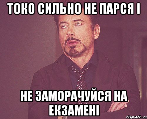 токо сильно не парся і не заморачуйся на екзамені, Мем твое выражение лица