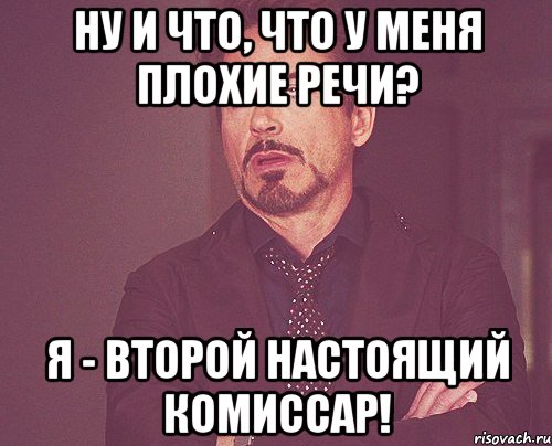 Ну и что, что у меня плохие речи? Я - второй настоящий комиссар!, Мем твое выражение лица