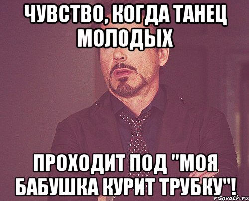 чувство, когда танец молодых проходит под "Моя бабушка курит трубку"!, Мем твое выражение лица