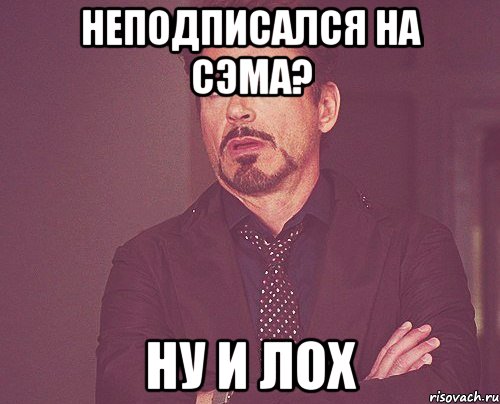 НЕПОДПИСАЛСЯ НА СЭМА? НУ И ЛОХ, Мем твое выражение лица