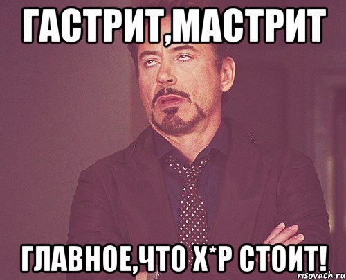 гастрит,мастрит главное,что Х*Р стоит!, Мем твое выражение лица