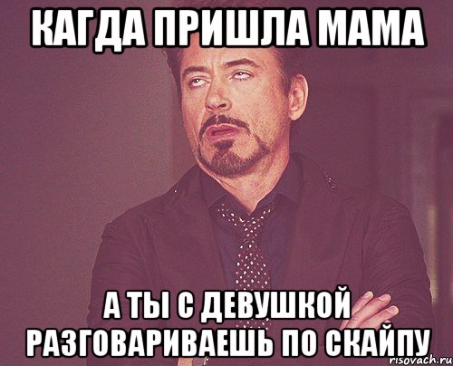 кагда пришла мама а ты с девушкой разговариваешь по скайпу, Мем твое выражение лица