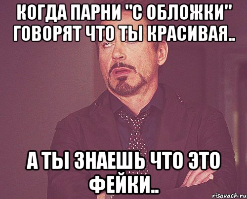 Когда парни "с обложки" говорят что ты красивая.. А ты знаешь что это фейки.., Мем твое выражение лица