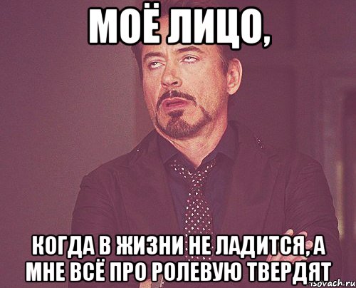 моё лицо, когда в жизни не ладится, а мне всё про ролевую твердят, Мем твое выражение лица