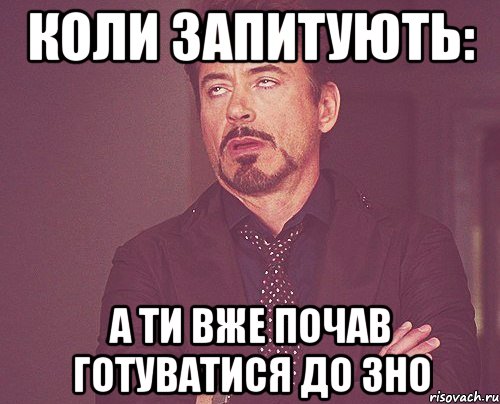 Коли запитують: А ти вже почав готуватися до ЗНО, Мем твое выражение лица