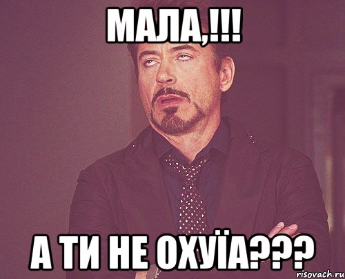 Мала,!!! а ти не охуїа???, Мем твое выражение лица