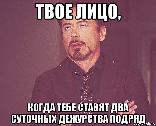 Твое лицо, когда тебе ставят два суточных дежурства подряд, Мем твое выражение лица