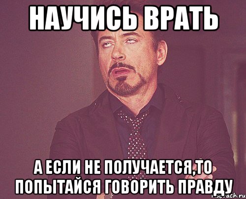 научись врать а если не получается,то попытайся говорить правду, Мем твое выражение лица