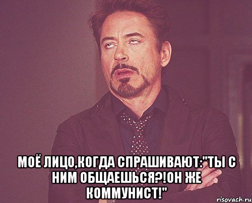  Моё лицо,когда спрашивают:"Ты с ним общаешься?!Он же коммунист!", Мем твое выражение лица