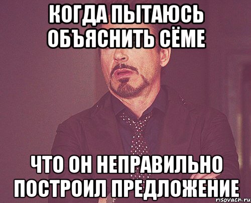 Когда пытаюсь объяснить Сёме что он неправильно построил предложение, Мем твое выражение лица