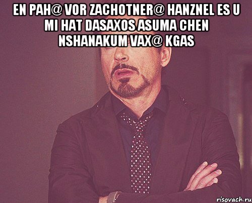 En pah@ vor zachotner@ hanznel es u mi hat dasaxos asuma chen nshanakum vax@ kgas , Мем твое выражение лица