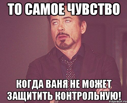 То самое чувство Когда Ваня не может защитить контрольную!, Мем твое выражение лица