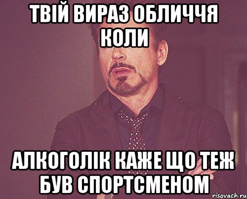 Твій вираз обличчя коли алкоголік каже що теж був спортсменом, Мем твое выражение лица