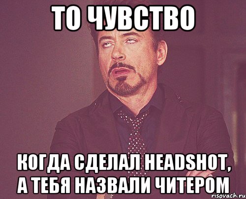 то чувство когда сделал HEADSHOT, а тебя назвали читером, Мем твое выражение лица