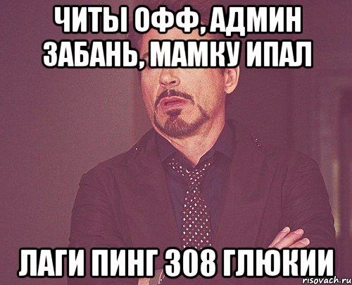 Читы офф, Админ забань, Мамку ипал лаги Пинг 308 глюкии, Мем твое выражение лица