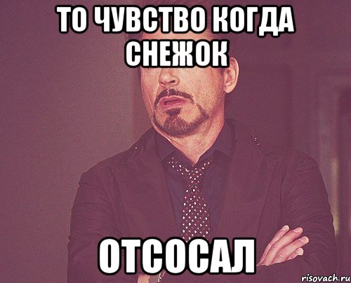 То чувство когда снежок Отсосал, Мем твое выражение лица