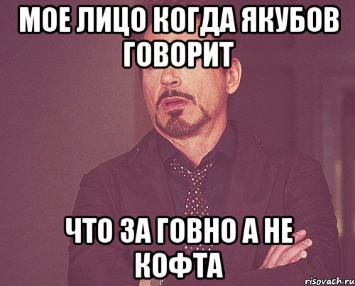МОЕ ЛИЦО КОГДА ЯКУБОВ ГОВОРИТ ЧТО ЗА ГОВНО А НЕ КОФТА, Мем твое выражение лица