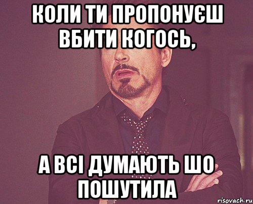 Коли ти пропонуєш вбити когось, а всі думають шо пошутила, Мем твое выражение лица