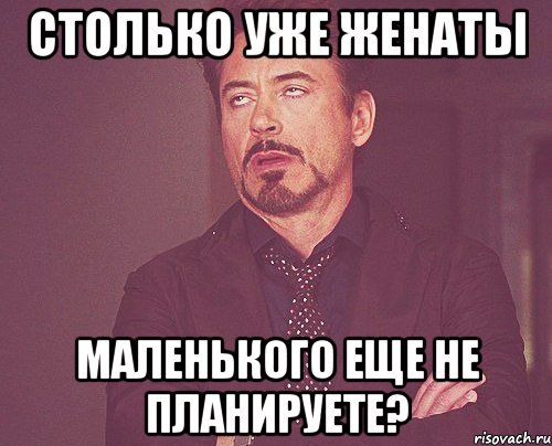 Столько уже женаты Маленького еще не планируете?, Мем твое выражение лица