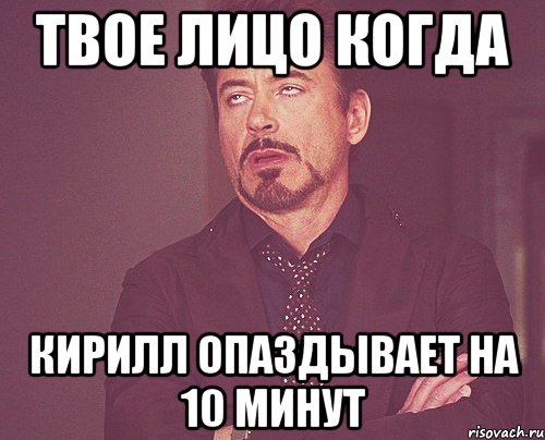 твое лицо когда кирилл опаздывает на 10 минут, Мем твое выражение лица