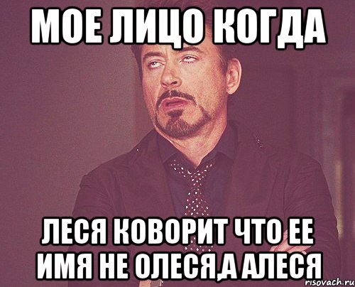 Мое лицо когда Леся коворит что ее имя не Олеся,а Алеся, Мем твое выражение лица