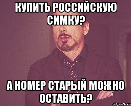 купить российскую симку? а номер старый можно оставить?, Мем твое выражение лица