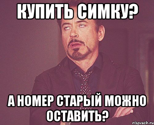 купить симку? а номер старый можно оставить?, Мем твое выражение лица