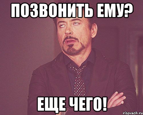 Позвонить ему? Еще чего!, Мем твое выражение лица