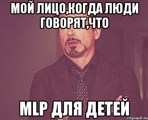 Мой лицо,когда люди говорят,что MLP для детей, Мем твое выражение лица