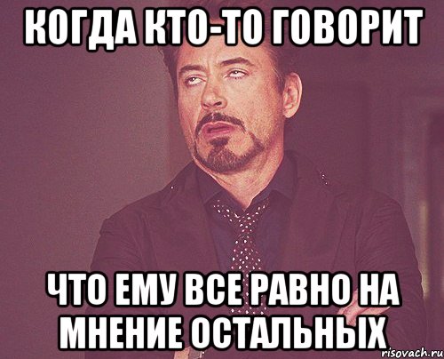 Когда кто-то говорит Что ему все равно на мнение остальных, Мем твое выражение лица