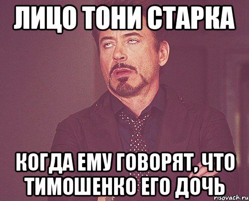 лицо тони старка когда ему говорят, что тимошенко его дочь, Мем твое выражение лица