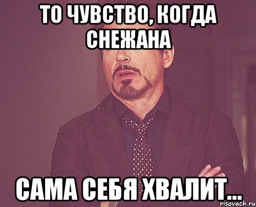 То чувство, когда Снежана сама себя хвалит..., Мем твое выражение лица
