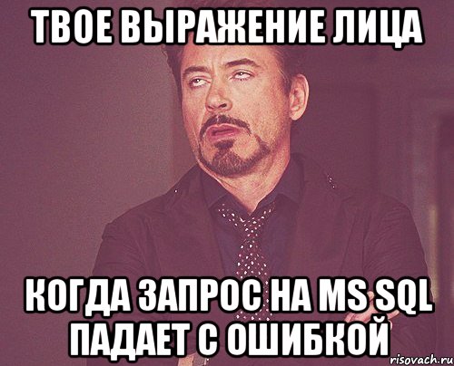 твое выражение лица когда запрос на MS SQL падает с ошибкой, Мем твое выражение лица