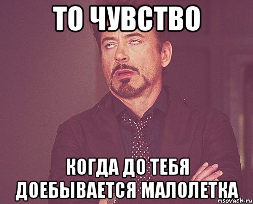 ТО ЧУВСТВО КОГДА ДО ТЕБЯ ДОЕБЫВАЕТСЯ МАЛОЛЕТКА, Мем твое выражение лица