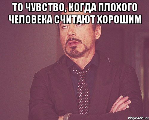 То чувство, когда плохого человека считают хорошим , Мем твое выражение лица