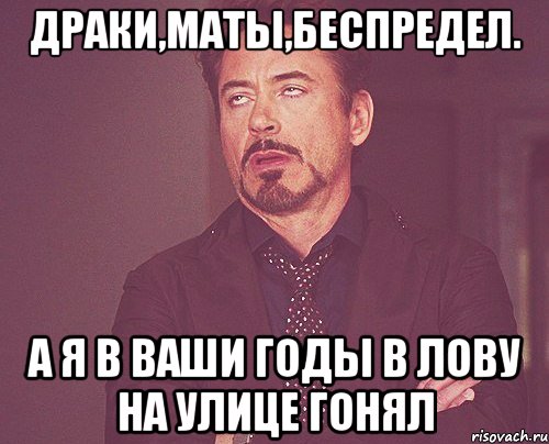 Драки,Маты,беспредел. а я в ваши годы в Лову на улице гонял, Мем твое выражение лица