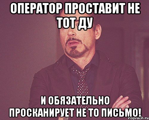 Оператор проставит не тот ДУ И обязательно просканирует не то письмо!, Мем твое выражение лица