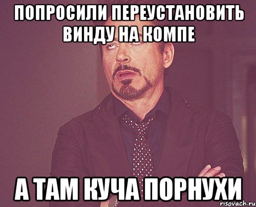 Попросили переустановить винду на компе а там куча порнухи, Мем твое выражение лица