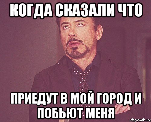 Когда сказали что Приедут в мой город и побьют меня, Мем твое выражение лица