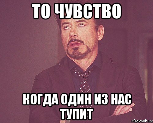 То чувство когда один из нас тупит, Мем твое выражение лица