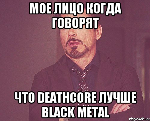 мое лицо когда говорят что deathcore лучше black metal, Мем твое выражение лица