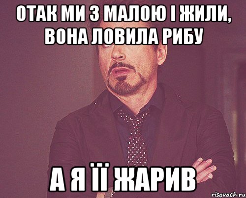 отак ми з малою і жили, вона ловила рибу а я її жарив, Мем твое выражение лица