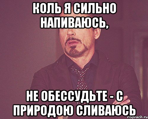 Коль я сильно напиваюсь, не обессудьте - с Природою сливаюсь, Мем твое выражение лица