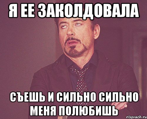 Я ее заколдовала съешь и сильно сильно меня полюбишь, Мем твое выражение лица