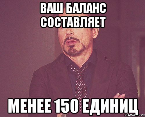 Ваш баланс составляет менее 150 единиц, Мем твое выражение лица