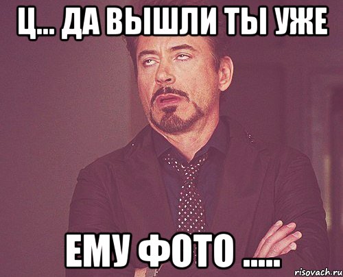 Ц... Да вышли ты уже Ему фото ....., Мем твое выражение лица