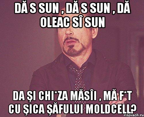 Dă s sun , Dă s sun , Dă oleac sî sun Da şi chi*za măsîi , mă f*t cu şica şăfului Moldcell?, Мем твое выражение лица