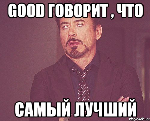 GooD говорит , что Самый лучший, Мем твое выражение лица