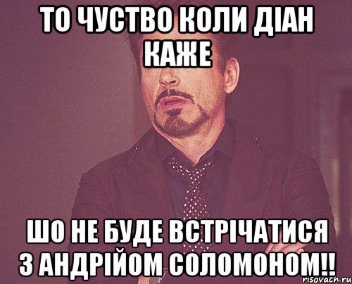 то чуство коли Діан каже шо не буде встрічатися з Андрійом Соломоном!!, Мем твое выражение лица